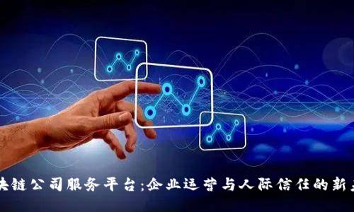 区块链公司服务平台：企业运营与人际信任的新未来
