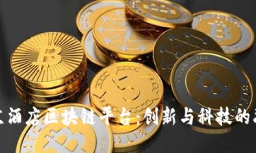北京酒店区块链平台：创新与科技的融合