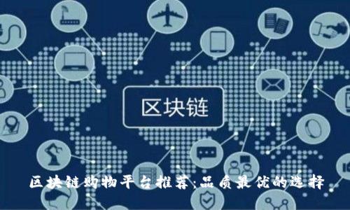 区块链购物平台推荐：品质最优的选择