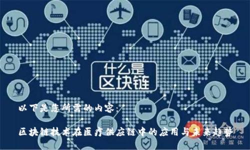 以下是您所需的内容：

区块链技术在医疗供应链中的应用与未来趋势