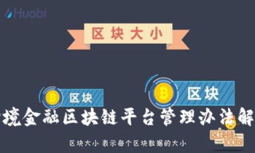 跨境金融区块链平台管理办法解析