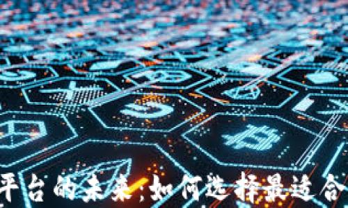 
区块链平台的未来：如何选择最适合你的链？