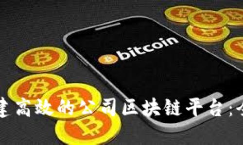 如何搭建高效的公司区块链平台：全面指南