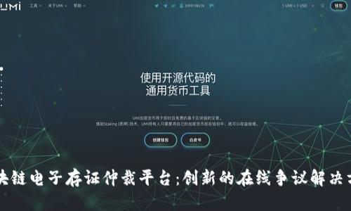 区块链电子存证仲裁平台：创新的在线争议解决方案