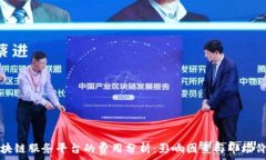   区块链服务平台的费用分析：影响因素与市场价