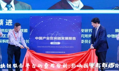   
区块链服务平台的费用分析：影响因素与市场价格