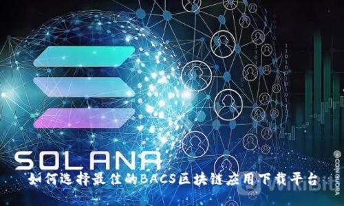 如何选择最佳的BACS区块链应用下载平台