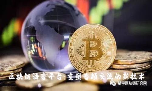 区块链语音平台：重塑音频交流的新技术