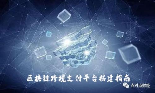 区块链跨境支付平台搭建指南