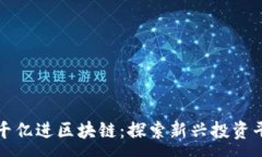 :bianoti5千亿进区块链：探索新兴投资平台的未来