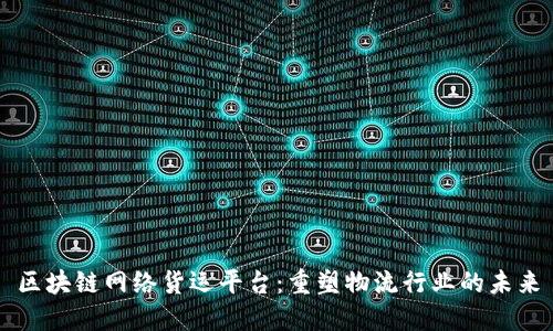 区块链网络货运平台：重塑物流行业的未来