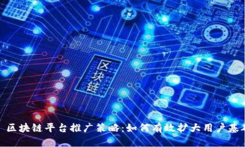 : 区块链平台推广策略：如何有效扩大用户基础