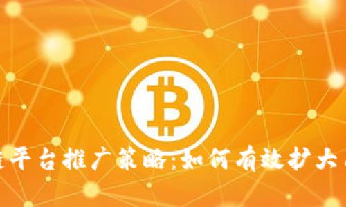 : 区块链平台推广策略：如何有效扩大用户基础