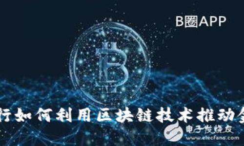 中国银行如何利用区块链技术推动金融创新