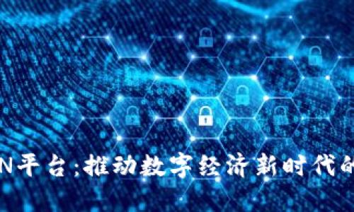 区块链BsN平台：推动数字经济新时代的基础设施