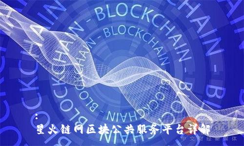 :
星火链网区块公共服务平台详解