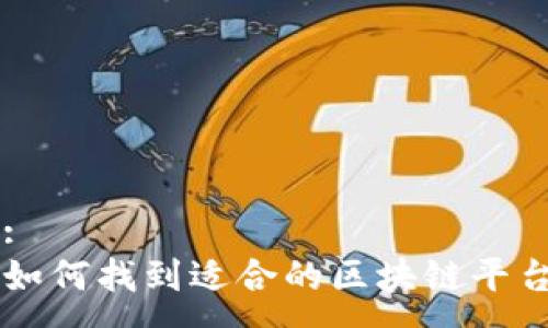 :
如何找到适合的区块链平台