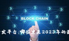 区块链开发平台：哪些才是2023年的最佳选择？
