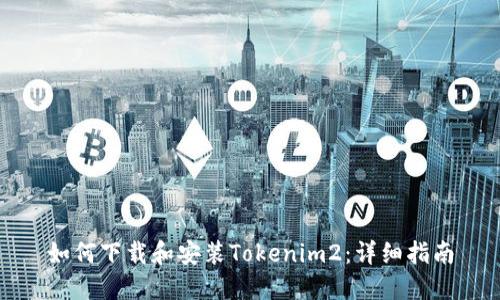 如何下载和安装Tokenim2：详细指南