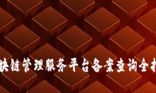 区块链管理服务平台备案查询全指南