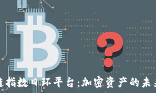  
区块链指数日环平台：加密资产的未来趋势