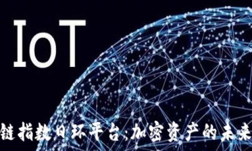  
区块链指数日环平台：加密资产的未来趋势