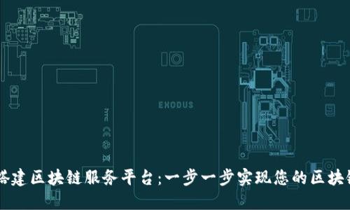 如何搭建区块链服务平台：一步一步实现您的区块链项目