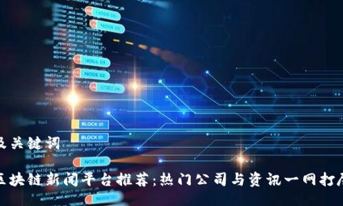 及关键词

区块链新闻平台推荐：热门公司与资讯一网打尽