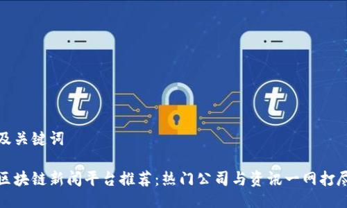 及关键词

区块链新闻平台推荐：热门公司与资讯一网打尽