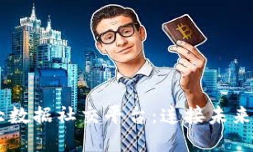  IAC区块链大数据社交平台：连接未来与隐私的桥梁