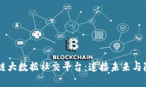  IAC区块链大数据社交平台：连接未来与隐私的桥梁