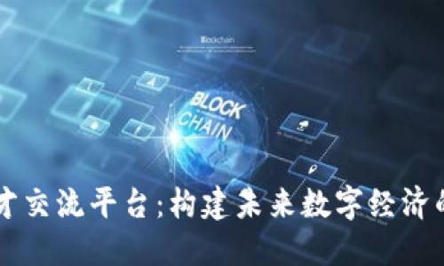 区块链人才交流平台：构建未来数字经济的人才桥梁