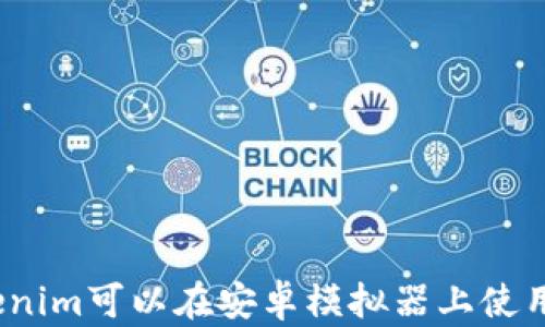 
Tokenim可以在安卓模拟器上使用吗？