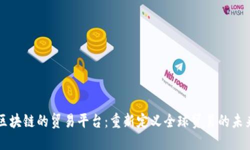 区块链的贸易平台：重新定义全球贸易的未来