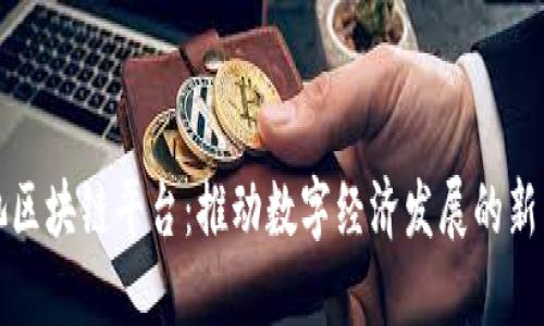河池区块链平台：推动数字经济发展的新引擎