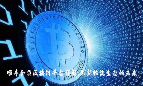 顺丰合作区块链平台详解：创新物流生态的未来