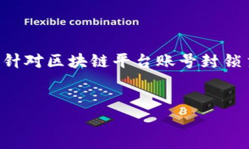 为确保内容准确性和专业性，以下是针对区块链平台账号封锁主题的的、关键词以及详细内容规划。

:
怎样封锁区块链平台账号