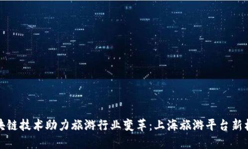 区块链技术助力旅游行业变革：上海旅游平台新机遇