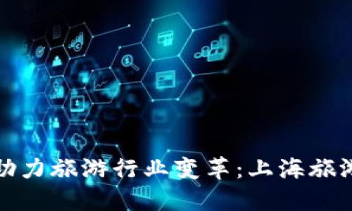区块链技术助力旅游行业变革：上海旅游平台新机遇