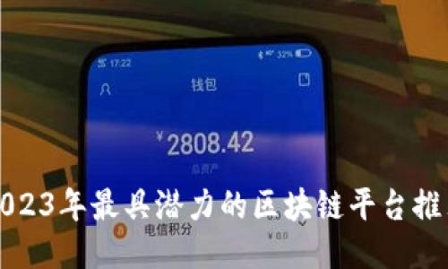 2023年最具潜力的区块链平台推荐