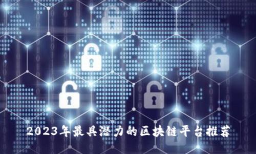 2023年最具潜力的区块链平台推荐