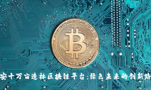 雄安十万亩造林区块链平台：绿色未来的创新路径