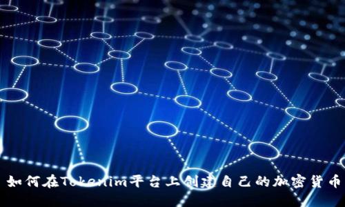 如何在Tokenim平台上创建自己的加密货币