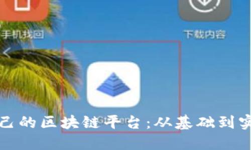 教你搭建自己的区块链平台：从基础到实战完全指南