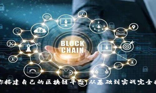 教你搭建自己的区块链平台：从基础到实战完全指南