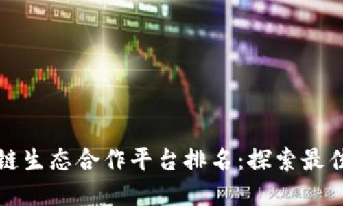 区块链生态合作平台排名：探索最佳选择