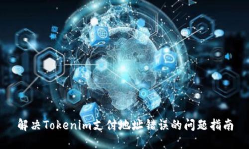 解决Tokenim支付地址错误的问题指南