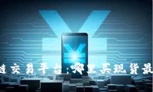 区块链交易平台：哪里买现货最划算？