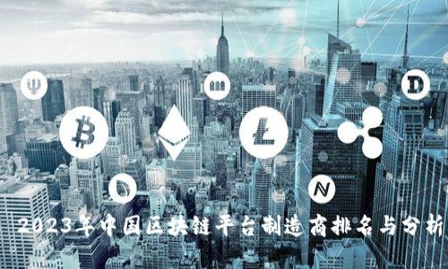  2023年中国区块链平台制造商排名与分析