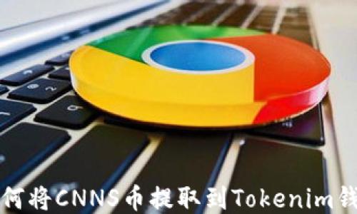 
如何将CNNS币提取到Tokenim钱包